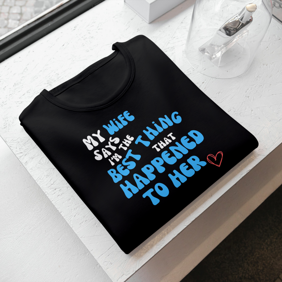 My Wife Says I'm the Best Thing That Happened to Her Unisex T-Shirt