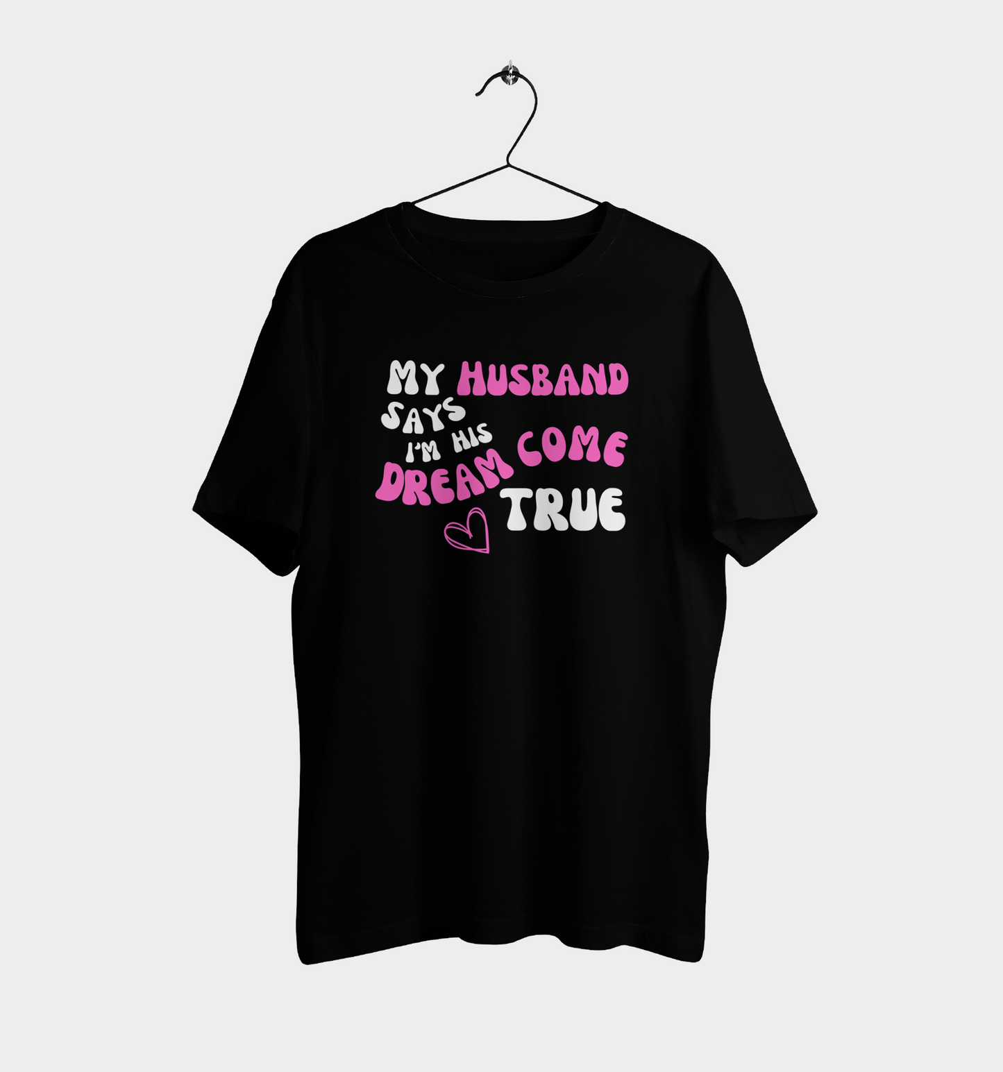 My Husband Says I'm His Dream Come True Unisex Printed T-Shirt